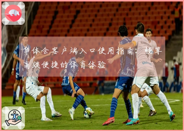 华体会客户端入口使用指南：畅享高效便捷的体育体验
