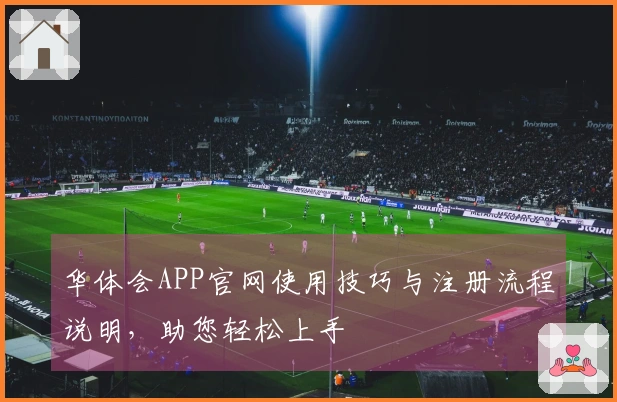 华体会APP官网使用技巧与注册流程说明，助您轻松上手