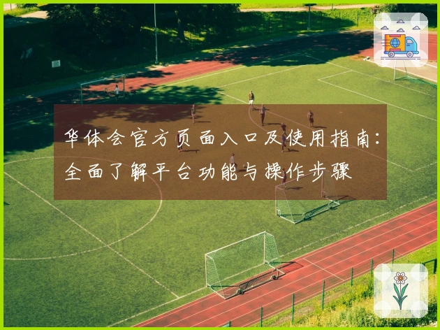 华体会官方页面入口及使用指南：全面了解平台功能与操作步骤