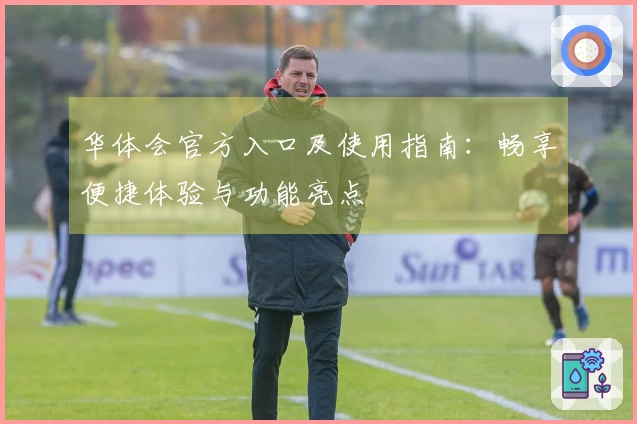 华体会官方入口及使用指南：畅享便捷体验与功能亮点