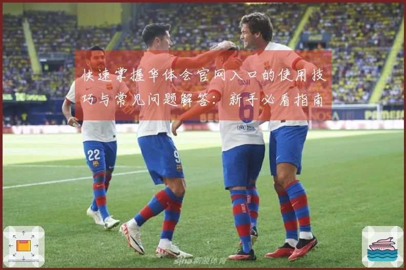 快速掌握华体会官网入口的使用技巧与常见问题解答：新手必看指南