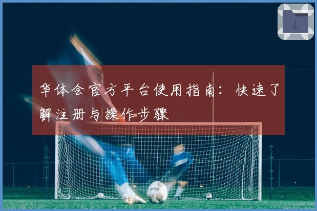 华体会官方平台使用指南：快速了解注册与操作步骤