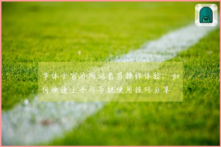 华体会官方网站首页操作体验：如何快速上手与导航使用技巧分享