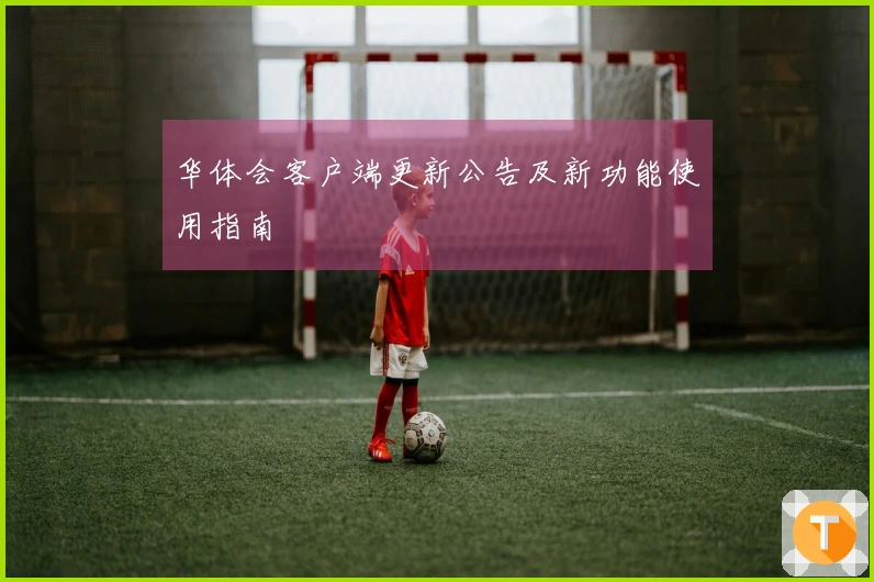 华体会客户端更新公告及新功能使用指南